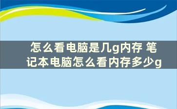 怎么看电脑是几g内存 笔记本电脑怎么看内存多少g